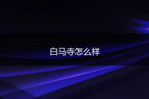 白马寺怎么样