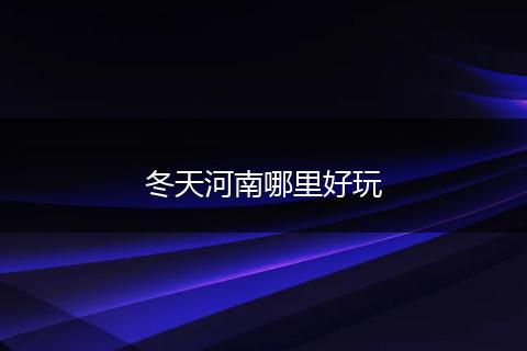 冬天河南哪里好玩