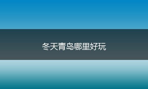 冬天青岛哪里好玩