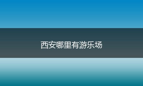 西安哪里有游乐场