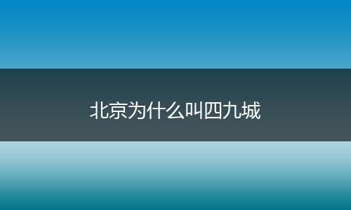 北京为什么叫四九城