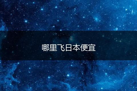 哪里飞日本便宜