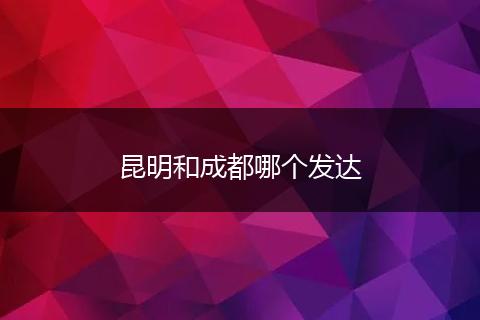 昆明和成都哪个发达