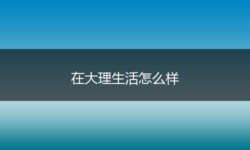 在大理生活怎么样