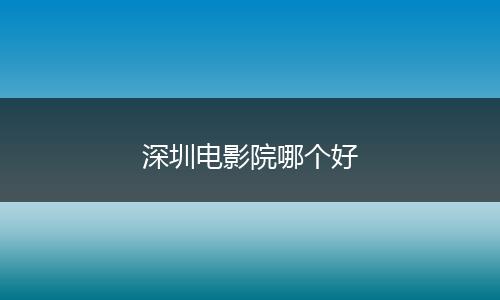 深圳电影院哪个好