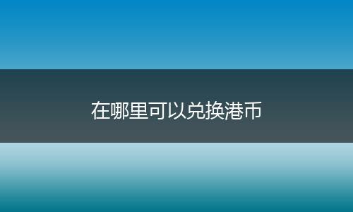 在哪里可以兑换港币