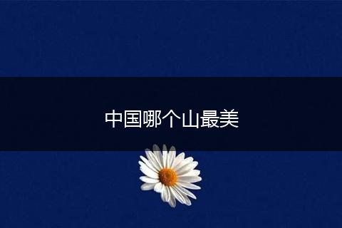 中国哪个山最美