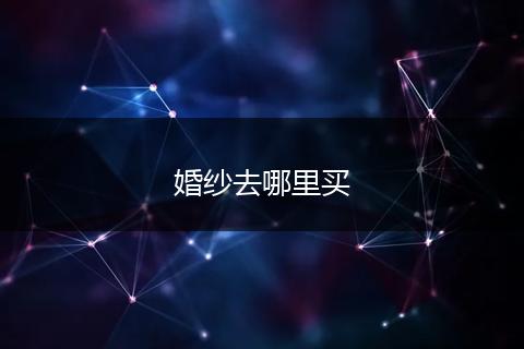 婚纱去哪里买
