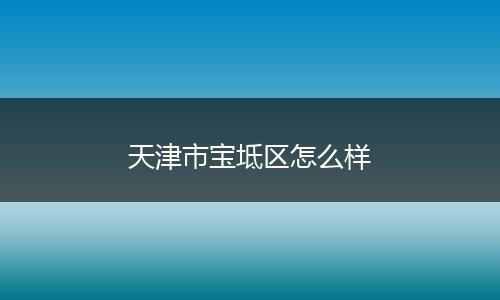天津市宝坻区怎么样