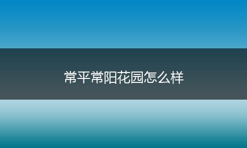 常平常阳花园怎么样