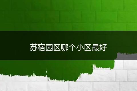 苏宿园区哪个小区最好