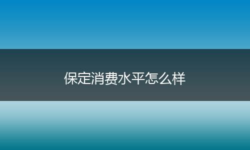 保定消费水平怎么样