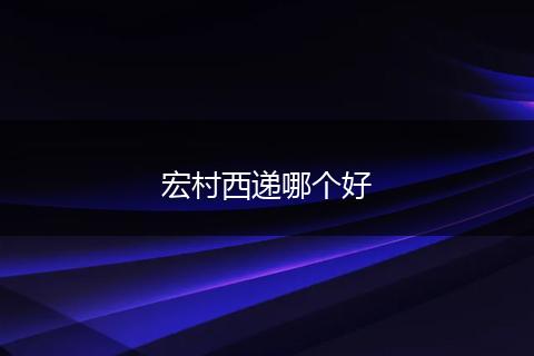 宏村西递哪个好