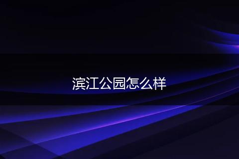 滨江公园怎么样