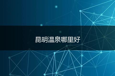 昆明温泉哪里好
