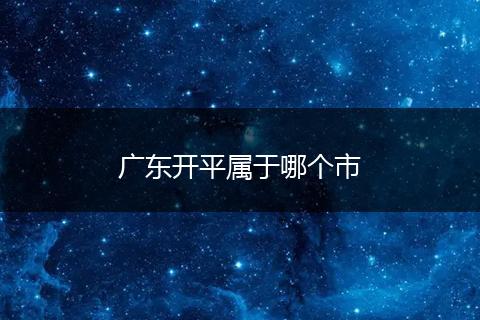 广东开平属于哪个市
