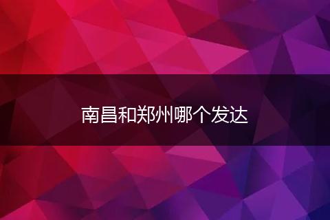 南昌和郑州哪个发达