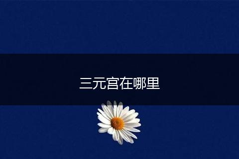 三元宫在哪里