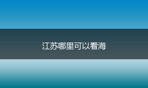 江苏哪里可以看海