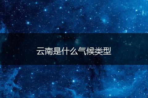 云南是什么气候类型