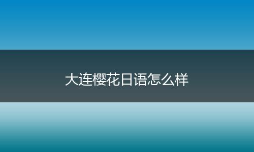大连樱花日语怎么样