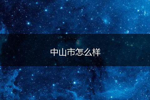中山市怎么样
