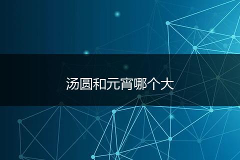 汤圆和元宵哪个大