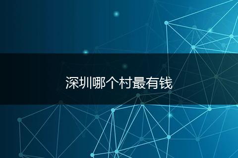 深圳哪个村最有钱