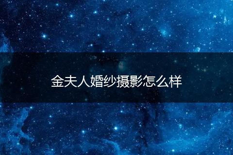 金夫人婚纱摄影怎么样