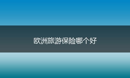 欧洲旅游保险哪个好