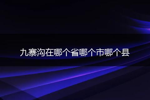 九寨沟在哪个省哪个市哪个县