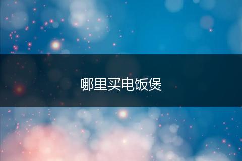 哪里买电饭煲