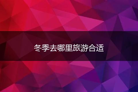 冬季去哪里旅游合适