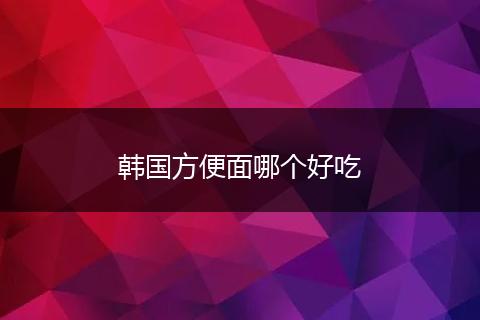 韩国方便面哪个好吃
