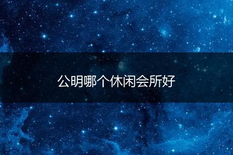 公明哪个休闲会所好