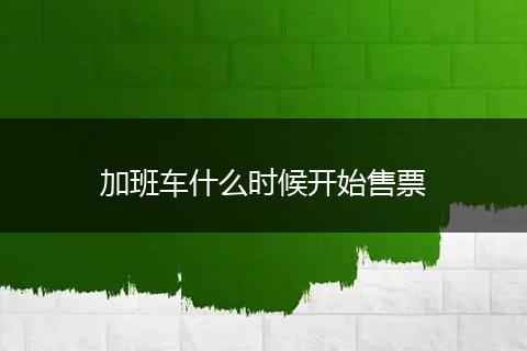 加班车什么时候开始售票