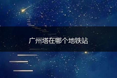 广州塔在哪个地铁站