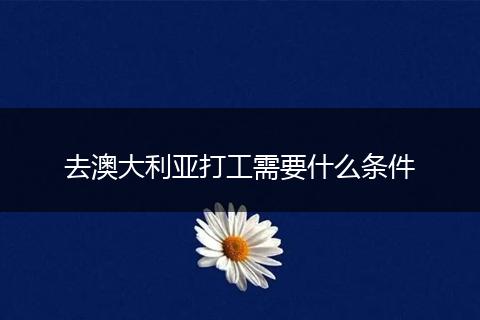 去澳大利亚打工需要什么条件