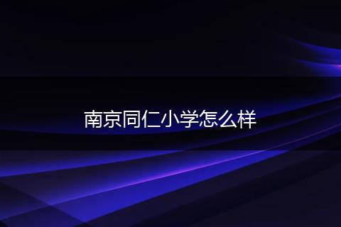 南京同仁小学怎么样