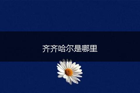 齐齐哈尔是哪里