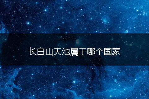 长白山天池属于哪个国家