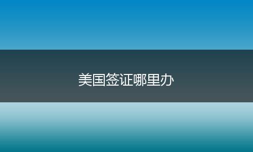 美国签证哪里办