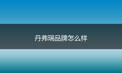 丹弗瑞品牌怎么样