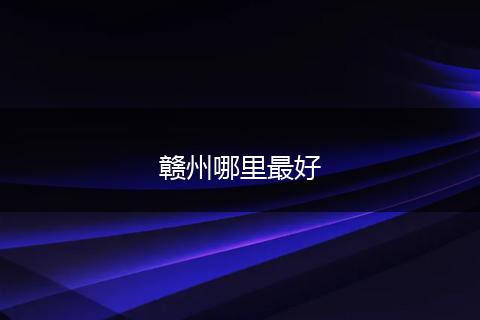赣州哪里最好