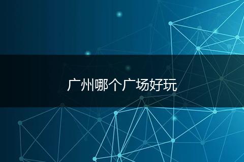 广州哪个广场好玩