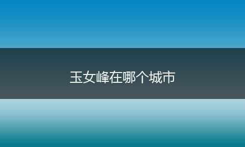 玉女峰在哪个城市