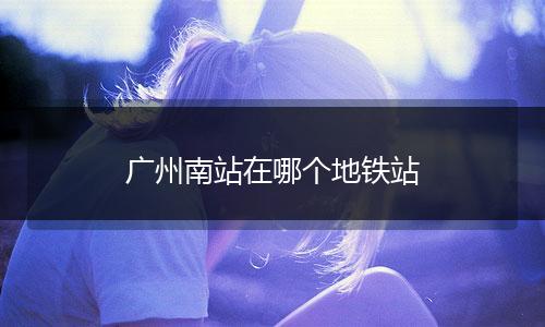 广州南站在哪个地铁站