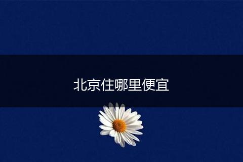 北京住哪里便宜