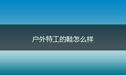 户外特工的鞋怎么样