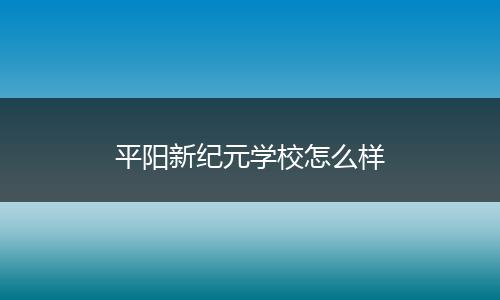 平阳新纪元学校怎么样